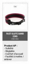 15€  0  FAST GLUTE BAND 22KG  Product AP: - Solidité  - Réglable -Confort d'accuell -Facilité à mettre / enlever 
