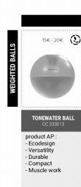 WEIGHTED BALLS  15-20€  TONEWATER BALL CC 333013  product AP: - Ecodesign -Versatility  - Durable  -Compact -Muscle work 