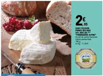 2€  05  saint-felicien prince des bois 24% mat.gr. "fromagerie alpine" au lait de vache thermisé, crème pasteurisée 180 g lekg: 11,39 €  wo 