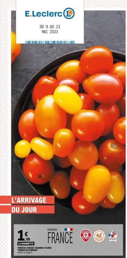 e.leclerc l  du 9 au 13 mai 2023  l'arrivage du jour  origine  1. france ⓒ  99  la barquette  tomates cerises colorees filière "panier du primeur vendu en page 5.  repe  tomartesa france  