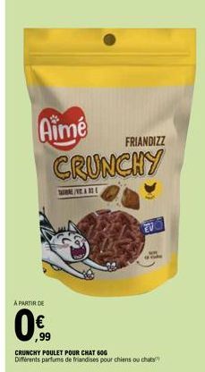 Aimé CRUNCHY  A PARTIR DE  TE/VE  FRIANDIZZ  ,99  CRUNCHY POULET POUR CHAT 606  Différents parfums de friandises pour chiens ou chats 