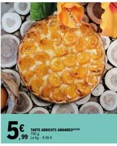 5%  € tarte abricots amandes  99  700 g le kg: 8,56 € 