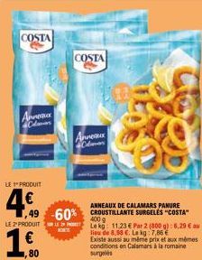 COSTA  Anex  Colavers  LE 1" PRODUIT  4€  LE 2 PRODUIT  ,49 -60%  1.€  80  COSTA  Annex Clavan  ANNEAUX DE CALAMARS PANURE  CROUSTILLANTE SURGELES "COSTA"  400 g  La kg: 11.23 € Par 2 (800 g): 6,29 € 