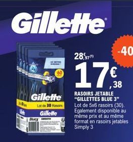 Gillette  Gillette  Lot de 30 Rasoirs  Gillette  Blues  28,97  17€  RASOIRS JETABLE "GILLETTES BLUE 3" Lot de 5x6 rasoirs (30). Egalement disponible au même prix et au même format en rasoirs jetables 