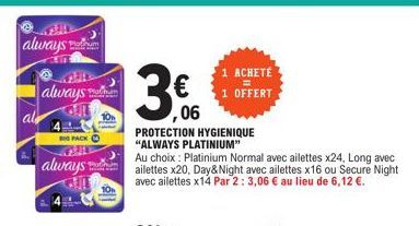 always  al  always Plochum  Platinum  Made by  BIG PACK  always  Pod Ha  ,06  PROTECTION HYGIENIQUE "ALWAYS PLATINIUM"  1 ACHETÉ  1 OFFERT  Au choix: Platinium Normal avec ailettes x24, Long avec aile