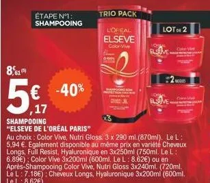 étape nº1: shampooing  8,15  5.  ,17  -40%  shampooing "elseve de l'oréal paris"  au choix: color vive, nutri gloss. 3 x 290 ml.(870ml). le l: 5,94 €. egalement disponible au même prix en variété chev
