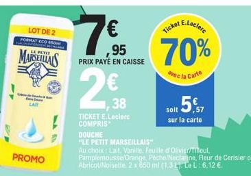 C  PROMO  LOT DE 2 FORMAT ECO SON  MARSEILLAIS  95 PRIX PAYÉ EN CAISSE  2€  38  TICKET E.Leclerc COMPRIS  DOUCHE  "LE PETIT MARSEILLAIS"  Au choix Lait, Vanille, Feuille d'Olivier/Tilleul,  Pamplemous