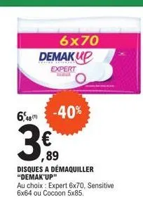 6x70 demakup  expert  -40%  6,48 (1)  3€  ,89  disques a démaquiller "demak'up"  au choix: expert 6x70, sensitive 6x64 ou cocoon 5x85. 