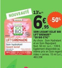 NOUVEAUTÉ  LEA NATURE  SO  BIO  LIFT GRENADE  Soin hydratant lissant éclat  13,  € -50%  ,95  SOIN LISSANT ECLAT BIO LIFT'GRENADE "SO BIO ETIC"  Au choix: Soin Hydratant et en Soin Repulpant Nuit. 50 