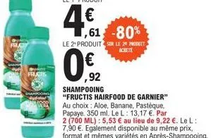 fructis  shampooing  1,61 -80%  le 2 produit sur le 20 produit  achete  €  ,92  shampooing  "fructis hairfood de garnier" au choix: aloe, banane, pastèque, papaye. 350 ml. le l: 13,17 €. par  2 (700 m