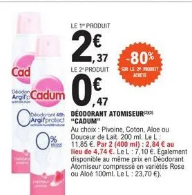 cad  argi cadum  o  deodorant 48h argil'protect  1%  le 1 produit  2,7  le 2º produit  0.47  1,37-80%  sur le 29 produit achete  deodorant "cadum"  ,47  atomiseur)  au choix: pivoine, coton, aloe ou d