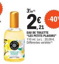 VANILLE MONOI  3,691)  2€€€-40%  ,21  EAU DE TOILETTE "LES PETITS PLAISIRS" 110 ml. Le L: 20,09 €. Différentes variétés 