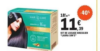 hair ls care  atele  smooth sc  shine  -40%  18,999)  11€  39  kit de lissage bresilien "laura sim's" 