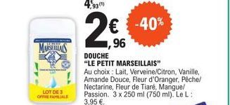 MARSEILS  LOT DE OFFIE FAMILIALE  1,93 (1)  1,96  DOUCHE  "LE PETIT MARSEILLAIS"  Au choix: Lait, Verveine/Citron, Vanille, Amande Douce, Fleur d'Oranger, Pêche/ Nectarine, Fleur de Tiaré, Mangue/ Pas