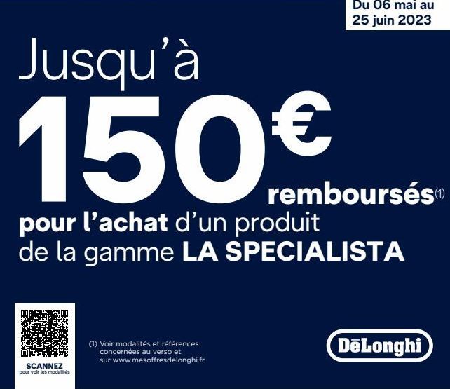 Jusqu'à  150€  pour l'achat d'un produit de la gamme LA SPECIALISTA  SCANNEZ pour voir les modalités  Du 06 mai au 25 juin 2023  (1) Voir modalités et références concernées au verso et  sur www.mesoff