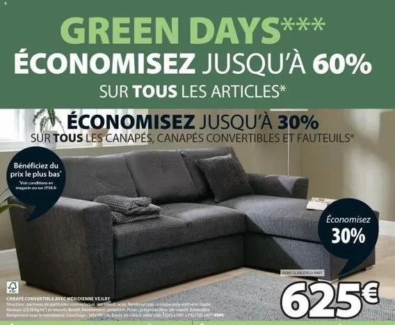 green days*** économisez jusqu'à 60%  sur tous les articles*  économisez jusqu'à 30%  sur tous les canapés, canapés convertibles et fauteuils*  bénéficiez du prix le plus bas  voir conditions en magas
