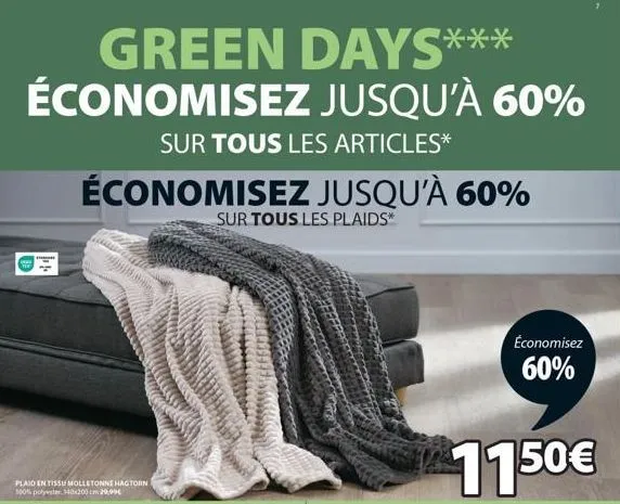 green days*** économisez jusqu'à 60%  sur tous les articles*  44  économisez jusqu'à 60%  sur tous les plaids*  plaid en tissu molletonne hagtorn 100% polyester, 140x200 cm 29,99€  économisez  60%  