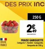 origine france  250 g  26,  fraise gariguette catégorie 1. variété: gariguette. 