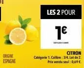 origine  espagne  les 2 pour  1€  citron  catégorie 1. calibre: 3/4. lot de 2. prix vendu seul: 0,69€ 