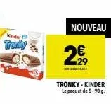 kinder tronky  nouveau  2⁹,  melay  tronky-kinder le paquet de 5.90 g. 