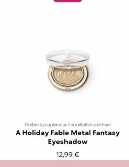 ombre à paupières au fini métallisé scintillant  a holiday fable metal fantasy  eyeshadow  12,99 € 