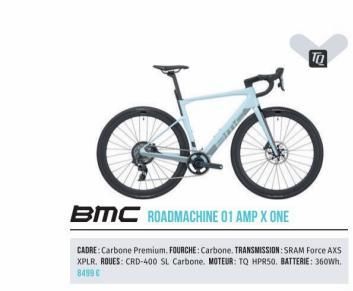 TO  BMC ROADMACHINE 01 AMP X ONE  CADRE: Carbone Premium, FOURCHE: Carbone. TRANSMISSION: SRAM Force AXS XPLR. ROUES: CRD-400 SL Carbone. MOTEUR: TO HPR50. BATTERIE: 360Wh. 8499 € 