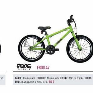 FROG  FROG 47  CADRE: Aluminium. FOURCHE: Aluminium FREINS: Tektro 836AL. ROUES: 18", POIDS:6.75kg. Réf. L-FH47-GRE. 510€ 