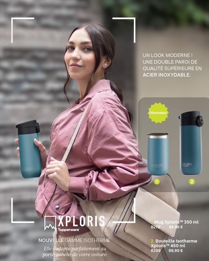 XPLORIS  Tupperware  NOUVELLE GAMME ISOTHERME Elle s'adapte parfaitement au porte-gobelet de votre voiture.  ୮  UN LOOK MODERNE ! UNE DOUBLE PAROI DE QUALITÉ SUPÉRIEURE EN ACIER INOXYDABLE.  Nouveaux 