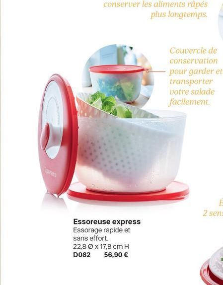 pes  Essoreuse express Essorage rapide et sans effort.  22,8 x 17,8 cm H D082 56,90 €  Couvercle de  conservation pour garder et transporter votre salade facilement. 