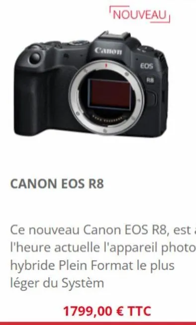 canon eos r8  canon  nouveau  eos  ce nouveau canon eos r8, est à l'heure actuelle l'appareil photo hybride plein format le plus léger du systèm  1799,00 € ttc 
