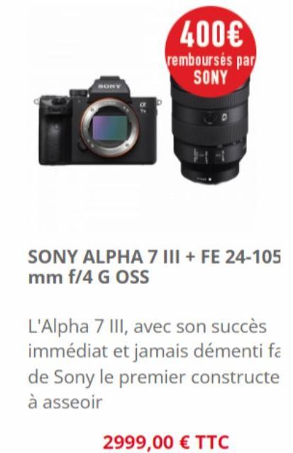 400€  remboursés par SONY  SONY ALPHA 7 III + FE 24-105 mm f/4 G OSS  L'Alpha 7 III, avec son succès immédiat et jamais démenti fa de Sony le premier constructe à asseoir  2999,00 € TTC 
