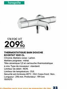 hansgrohe  174,92€ HT  209⁹  THERMOSTATIQUE BAIN DOUCHE  ECOSTAT 1001 CL  Chrome Matière corps: Laiton.  Matière poignées: metal  Téte céramique 1/2 et cartouche thermostatique  à cire. Type de mousse