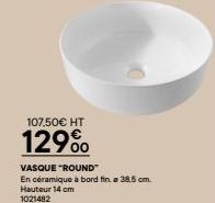 107,50€ HT  129%  VASQUE "ROUND"  En céramique a bord fin. a 38,5 cm. Hauteur 14 cm 1021482 