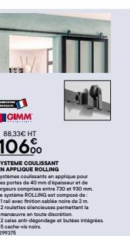 105  GIMM  88,33€ HT  106%  SYSTEME COULISSANT EN APPLIQUE ROLLING Systèmes coulissants en applique pour des portes de 40 mm d'épaisseur et de largeurs comprises entre 730 et 930 mm Le système ROLLING