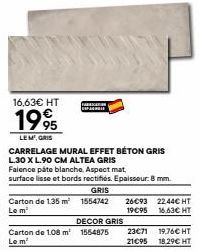 16,63€ HT  1995  LEM, GRIS  CARRELAGE MURAL EFFET BÉTON GRIS L.30 X L.90 CM ALTEA GRIS Faience páte blanche, Aspect mat,  surface lisse et bords rectifiés. Epaisseur: 8 mm.  Carton de 1.35 m² Le m³  C