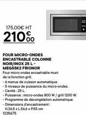 175.00€ HT  210%  FOUR MICRO-ONDES ENCASTRABLE COLONNE NOIR/INOX 25 L- MEG55K2 FRIONOR  Four micro ondes encastrable muni  de la fonction grill.  -6 menus de cuisson automatique.  -5 niveaux de puissa