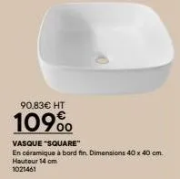 90,83€ ht  109⁰⁰  vasque "square"  en céramique à bord fin. dimensions 40 x 40 cm.  hauteur 14 cm 1021461 