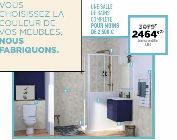 vous choisissez la  couleur de  vos meubles,  nous  fabriquons.  192  une salle de bains complete  pour moins de 2 500 €  3079  2464€  dont éco-mobilier 6,10€  