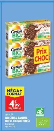 Gerblé  BIO  Gerble  BIO  Gerble BIO  MÉGA+ FORMAT  499  26-12  GERBLE  BISCUITS AVOINE COCO CACAO BIO Lot de 3.  5013710  AVOINE COCO CACAO  AVOINE COCO CACAO  Prix  CHOC  AB 