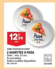 1299 Pizza  ITALIANA  Pizze  -ITAL  HOME CREATION KITCHEN  2 ASSIETTES À PIZZA  Diam.: env. 33 cm.  En porcelaine.  Autres modèles disponibles.  Ret. 5005547  La  