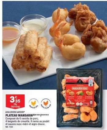 335  201 Cikg)  ASIA GREEN GARDEN  PLATEAU MANDARIN*********  Composé de 6 raviolis de porc,  4 beignets de crevette, 6 nems au poulet et sauces nuoc-mâm et aigre-douce. Ret 7520  mandarin  3g  