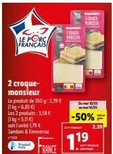 le porc français  2 croque-monsieur  le produit de 350 g: 2,39 €  (1 kg = 6,83 €)  les 2 produits: 3,58€  (1 kg = 5,11 €)  soit l'unité 1 jambon & emmental  ²559  produt  france  1000 mont  1  mirt  d