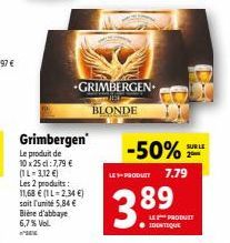 Grimbergen  Le produit de 10 x 25 cl:7,79 € (1L-3,12 €) Les 2 produits: 11,68 € (1 L=2,34 €) soit l'unité 5,84 € Bière d'abbaye 6,7% Vol.  GRIMBERGEN BLONDE  LE +PRODUIT  -50%  ●  89  7.79  SUR LE 20 