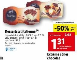 Tam  Desserts à l'italienne (4)  Le produit de 4 x 80 g: 2,62 € (1 kg = 8,19 €) Les 2 produits: 1,93 € (1 kg = 6,14 €) soit l'unité 1,97 €  Au choix: tiramisu au profiteroles ²133322  Produ  Dum 10/05