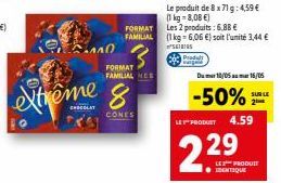 extreme &  CONES  АЛО  FORMAT FAMILIAL  FORMAT FAMILIAL NES  Le produit de 8 x 71 g: 4,59 € (1kg=8,08 €) Les 2 produits: 6,88 €  (1 kg = 6,06 €) soit l'unité 3,44 € SIS  Padult  LE PRODUCT  229  Du ma