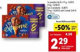 extreme &  cones  ало  format familial  format familial nes  le produit de 8 x 71 g: 4,59 € (1kg=8,08 €) les 2 produits: 6,88 €  (1 kg = 6,06 €) soit l'unité 3,44 € sis  padult  le product  229  du ma