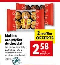 Muffins aux pépites de chocolat Prix normal pour 360 g: 2,58 € (1 kg-7,17 €) Au choix: chocolat au lait ou chocolat noir  2 muffins OFFERTS  258  $40g  ●Tig-479€ 