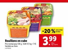 Chicken soup cubes  Bouillons en cube Prix normal pour 120 g: 0,84 € (1 kg = 7 €)  Variétés au choix  -4715312  Meat o cules  egeinble No cubes  -20%  3.99⁹  -5,54€  SUR LE PRIX AU KILO 