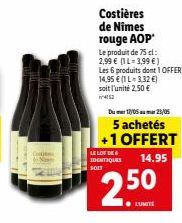 Costières de Nîmes rouge AOP  Le produit de 75 cl: 2,99 € (1L-3,99 €)  Les 6 produits dont 1 OFFERT:  14,95 € (1 L=3,32 €) soit l'unité 2,50 €  Du 12/05 23/05  5 achetés +1 OFFERT  14.95  LE LOT DC 4 