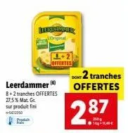 produit  leerdammer  8+2 tranches offertes 27,5% mat. gr. sur produit fini  -560250  burdammer original  don't 2 tranches offertes  2.87  trade 